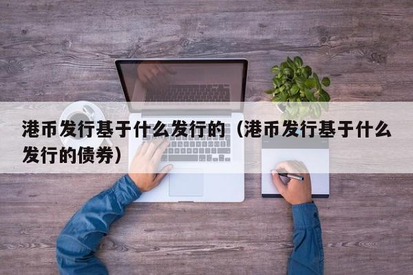 港币发行基于什么发行的（港币发行基于什么发行的债券）