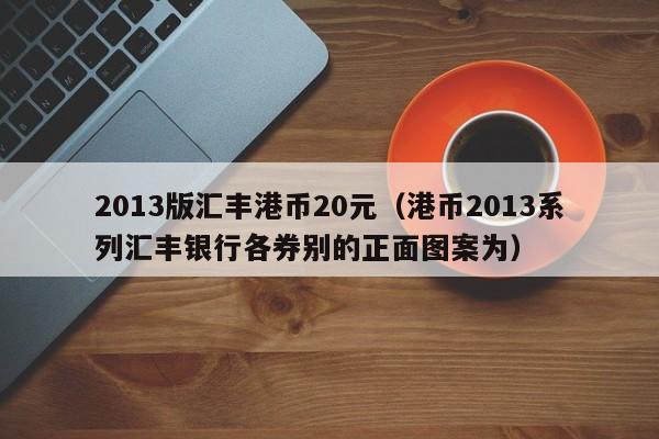 2013版汇丰港币20元（港币2013系列汇丰银行各券别的正面图案为）