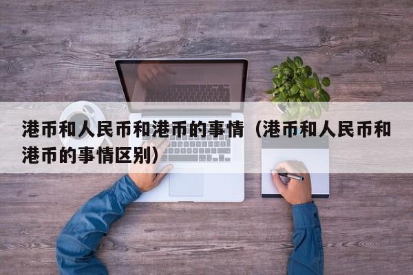 港币和人民币和港币的事情（港币和人民币和港币的事情区别）