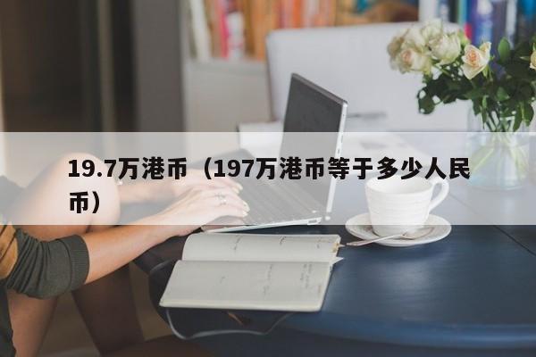 19.7万港币（197万港币等于多少人民币）