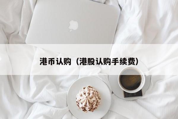 港币认购（港股认购手续费）