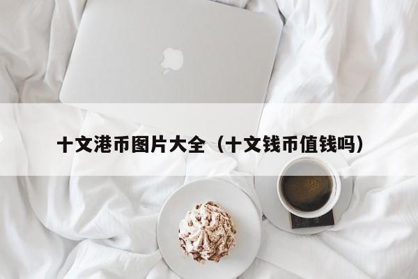 十文港币图片大全（十文钱币值钱吗）