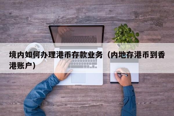 境内如何办理港币存款业务（内地存港币到香港账户）