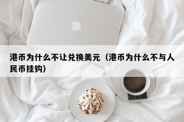 港币为什么不让兑换美元（港币为什么不与人民币挂钩）