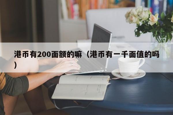 港币有200面额的嘛（港币有一千面值的吗）