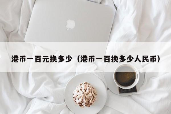 港币一百元换多少（港币一百换多少人民币）