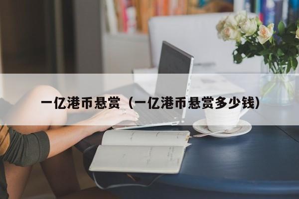 一亿港币悬赏（一亿港币悬赏多少钱）