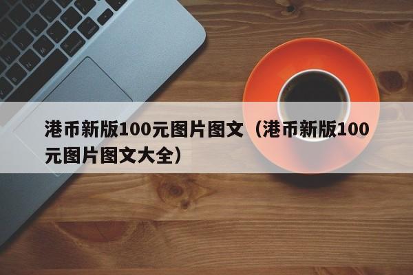 港币新版100元图片图文（港币新版100元图片图文大全）