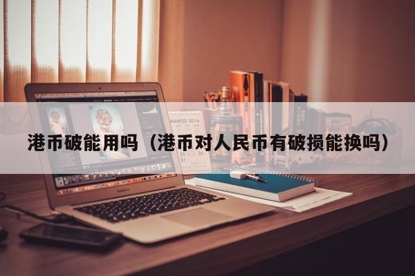 港币破能用吗（港币对人民币有破损能换吗）