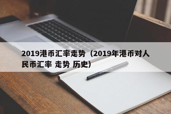 2019港币汇率走势（2019年港币对人民币汇率 走势 历史）