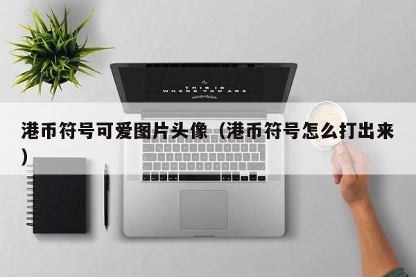 港币符号可爱图片头像（港币符号怎么打出来）