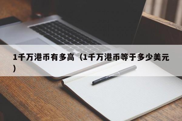 1千万港币有多高（1千万港币等于多少美元）