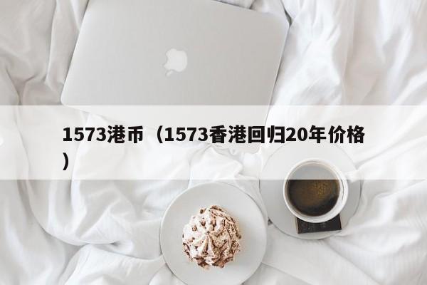 1573港币（1573香港回归20年价格）