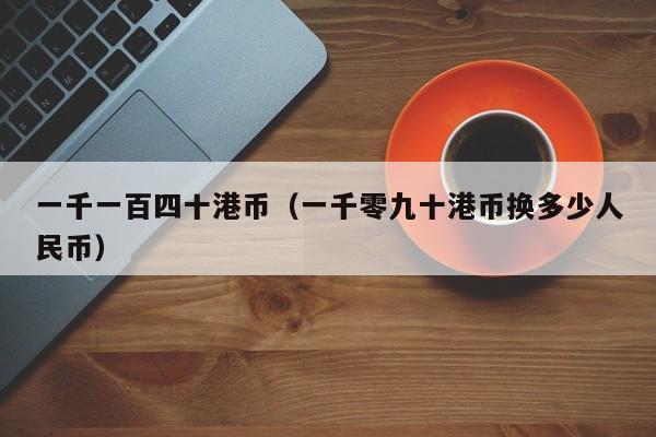 一千一百四十港币（一千零九十港币换多少人民币）
