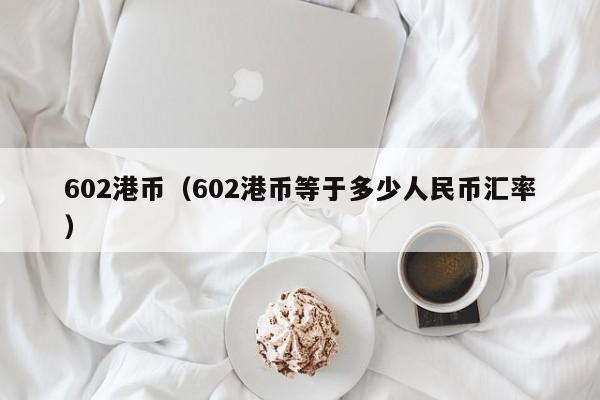602港币（602港币等于多少人民币汇率）