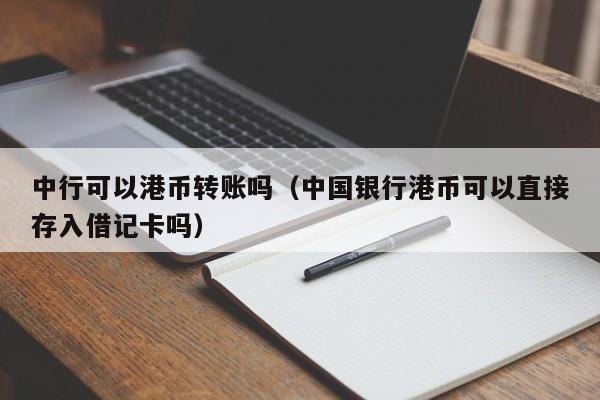 中行可以港币转账吗（中国银行港币可以直接存入借记卡吗）