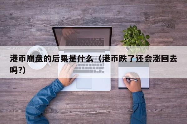 港币崩盘的后果是什么（港币跌了还会涨回去吗?）