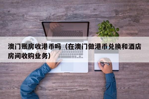 澳门账房收港币吗（在澳门做港币兑换和酒店房间收购业务）