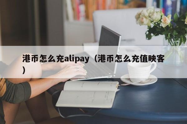 港币怎么充alipay（港币怎么充值映客）
