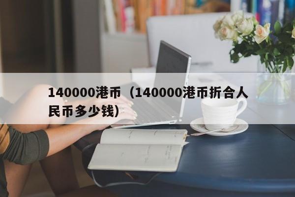 140000港币（140000港币折合人民币多少钱）