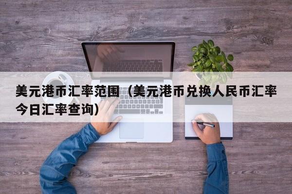 美元港币汇率范围（美元港币兑换人民币汇率今日汇率查询）