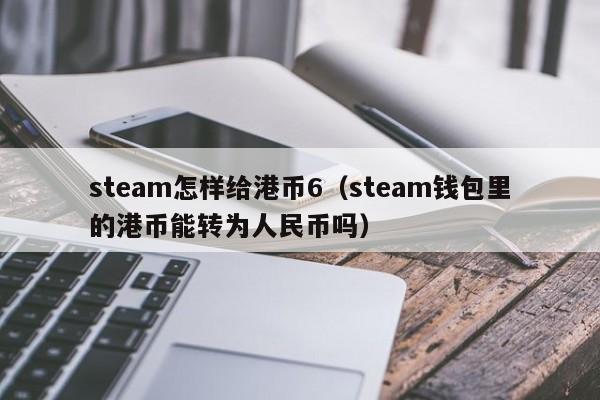 steam怎样给港币6（steam钱包里的港币能转为人民币吗）