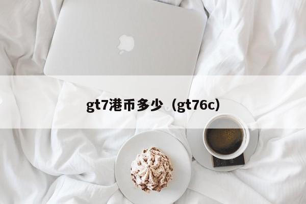 gt7港币多少（gt76c）