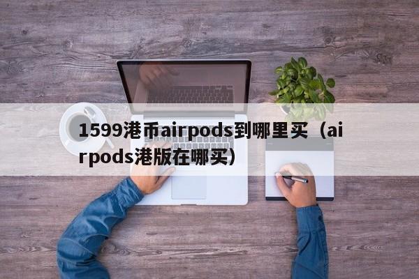 1599港币airpods到哪里买（airpods港版在哪买）