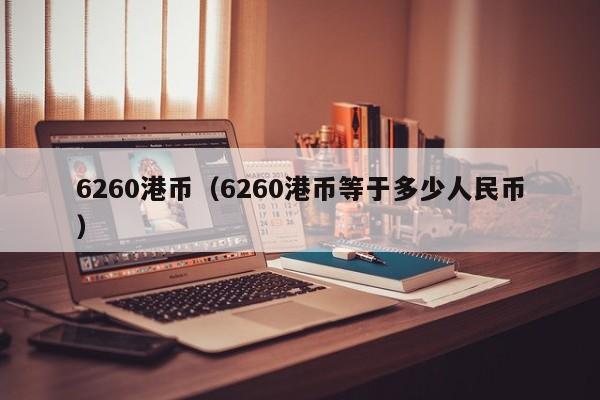 6260港币（6260港币等于多少人民币）