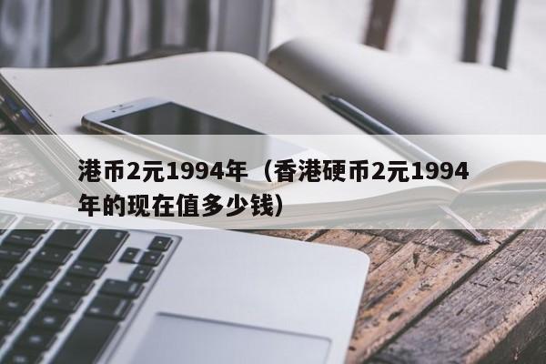港币2元1994年（香港硬币2元1994年的现在值多少钱）