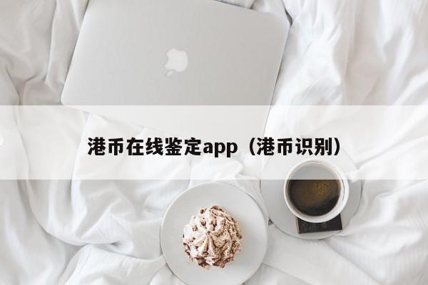 港币在线鉴定app（港币识别）
