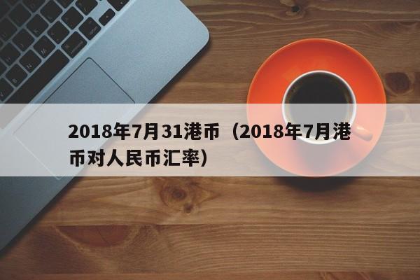 2018年7月31港币（2018年7月港币对人民币汇率）