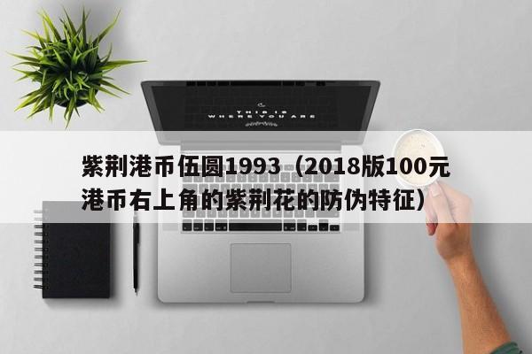 紫荆港币伍圆1993（2018版100元港币右上角的紫荆花的防伪特征）