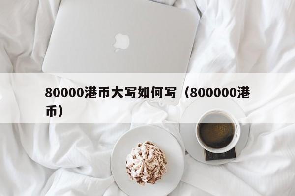 80000港币大写如何写（800000港币）