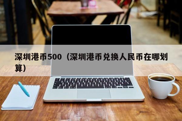 深圳港币500（深圳港币兑换人民币在哪划算）