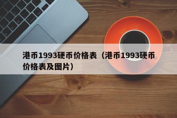 港币1993硬币价格表（港币1993硬币价格表及图片）