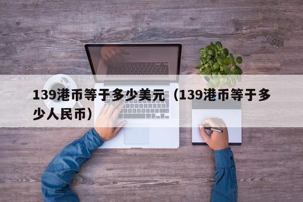 139港币等于多少美元（139港币等于多少人民币）