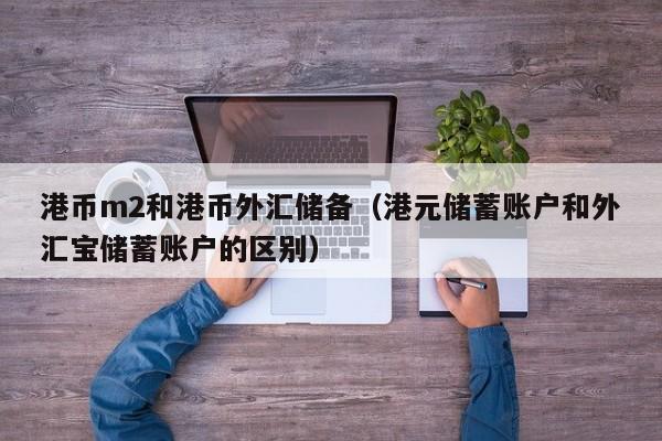 港币m2和港币外汇储备（港元储蓄账户和外汇宝储蓄账户的区别）