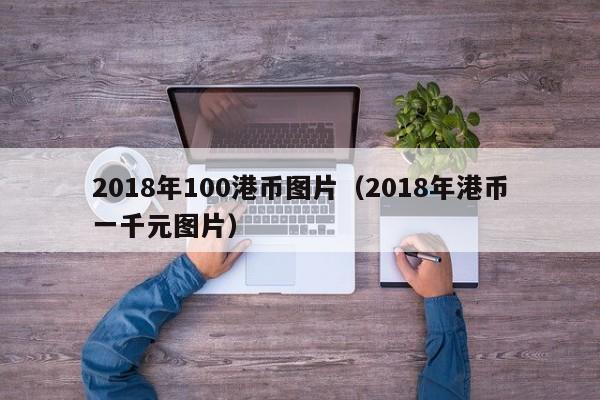2018年100港币图片（2018年港币一千元图片）