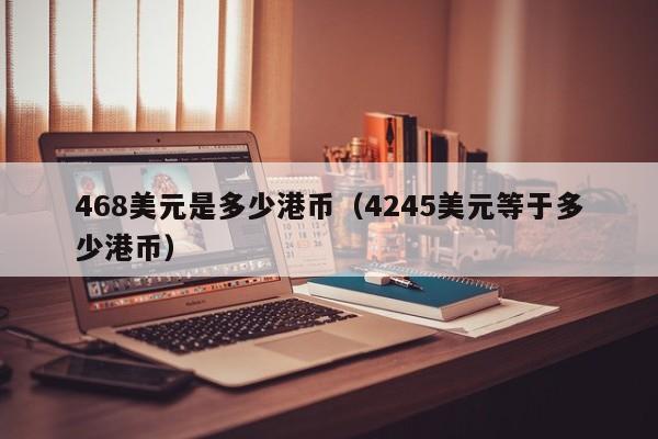 468美元是多少港币（4245美元等于多少港币）
