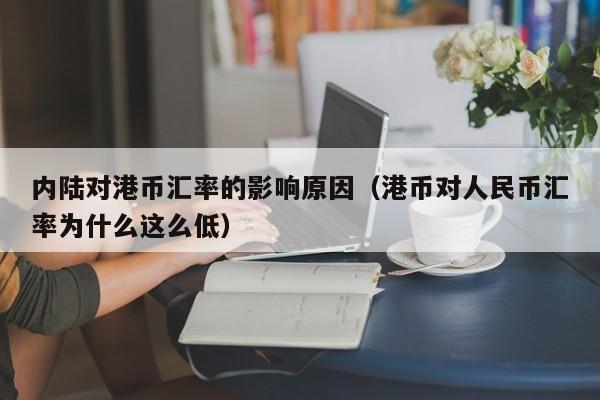 内陆对港币汇率的影响原因（港币对人民币汇率为什么这么低）
