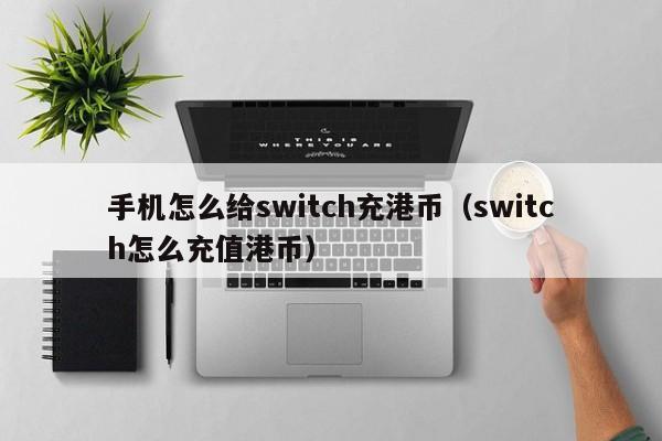 手机怎么给switch充港币（switch怎么充值港币）