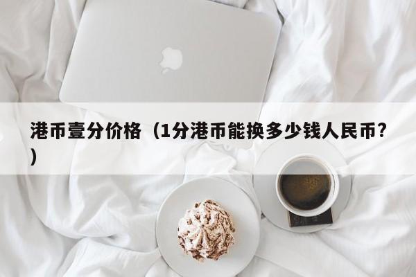 港币壹分价格（1分港币能换多少钱人民币?）
