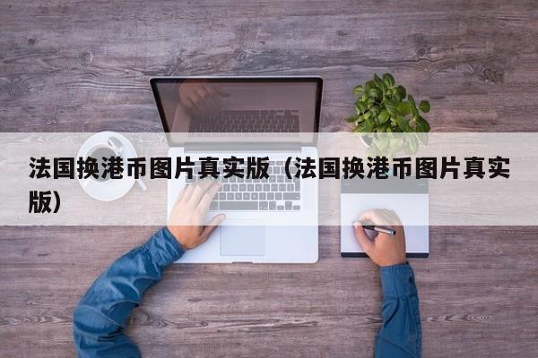 法国换港币图片真实版（法国换港币图片真实版）