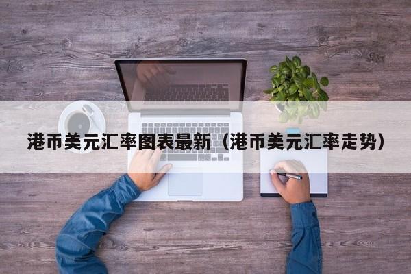 港币美元汇率图表最新（港币美元汇率走势）