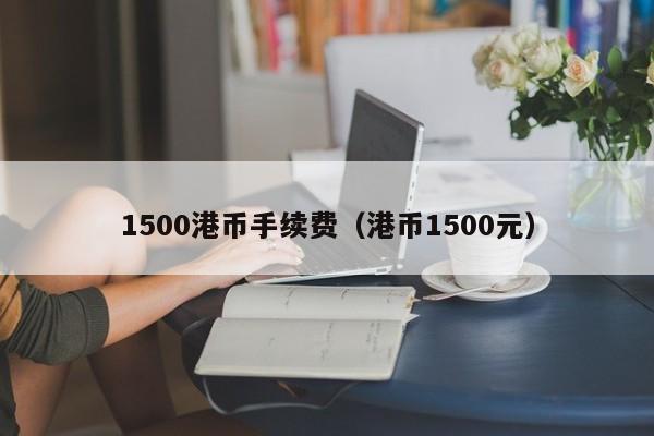 1500港币手续费（港币1500元）