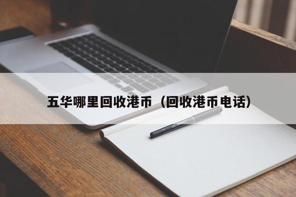 五华哪里回收港币（回收港币电话）