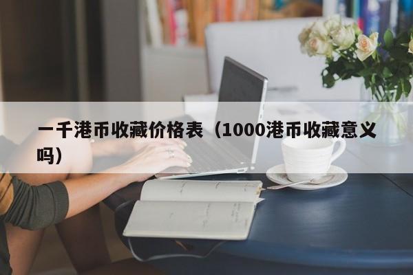 一千港币收藏价格表（1000港币收藏意义吗）
