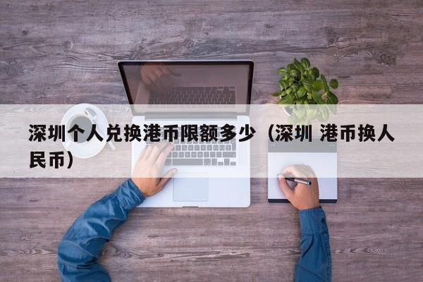 深圳个人兑换港币限额多少（深圳 港币换人民币）