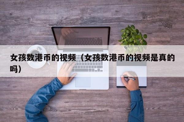 女孩数港币的视频（女孩数港币的视频是真的吗）